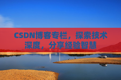 CSDN博客专栏,探索技术深度,分享经验智慧 CSDN博客专栏,探索技术深度,分享经验智慧